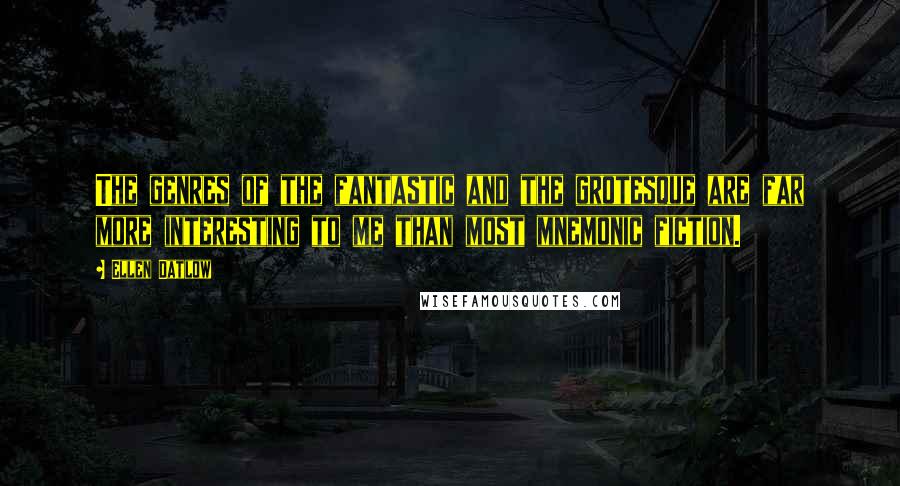 Ellen Datlow Quotes: The genres of the fantastic and the grotesque are far more interesting to me than most mnemonic fiction.