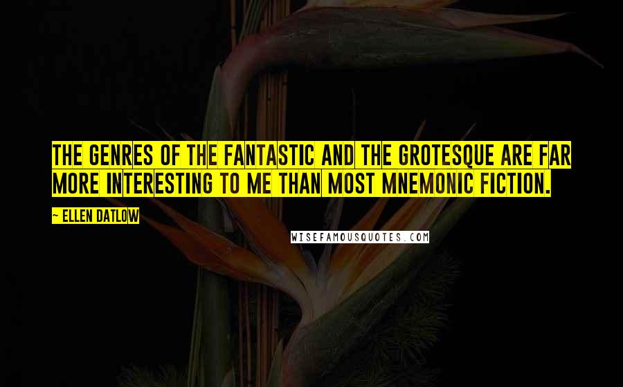 Ellen Datlow Quotes: The genres of the fantastic and the grotesque are far more interesting to me than most mnemonic fiction.