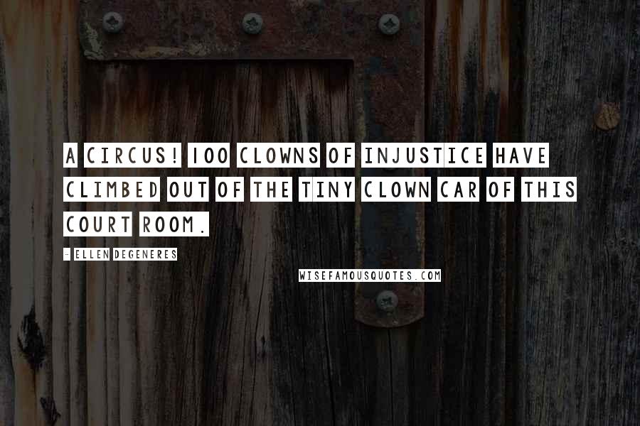 Ellen DeGeneres Quotes: A circus! 100 clowns of injustice have climbed out of the tiny clown car of this court room.