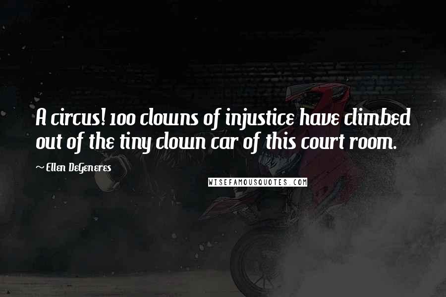 Ellen DeGeneres Quotes: A circus! 100 clowns of injustice have climbed out of the tiny clown car of this court room.