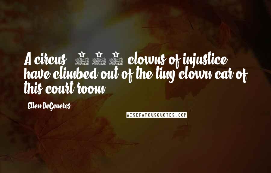 Ellen DeGeneres Quotes: A circus! 100 clowns of injustice have climbed out of the tiny clown car of this court room.