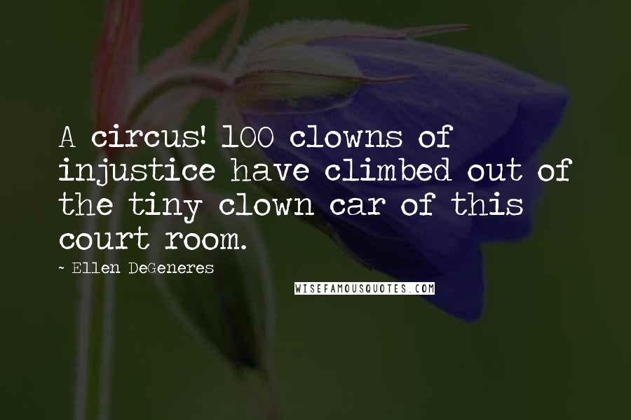 Ellen DeGeneres Quotes: A circus! 100 clowns of injustice have climbed out of the tiny clown car of this court room.