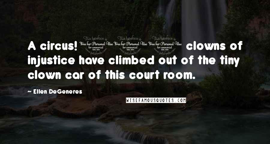 Ellen DeGeneres Quotes: A circus! 100 clowns of injustice have climbed out of the tiny clown car of this court room.