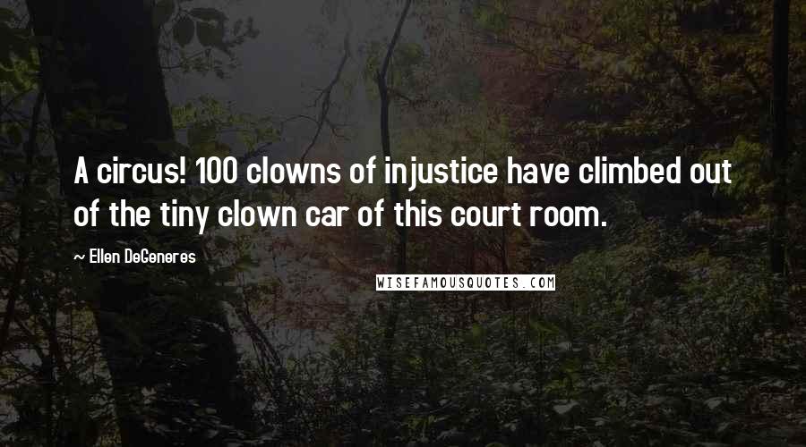 Ellen DeGeneres Quotes: A circus! 100 clowns of injustice have climbed out of the tiny clown car of this court room.