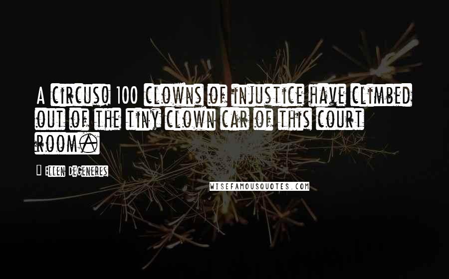 Ellen DeGeneres Quotes: A circus! 100 clowns of injustice have climbed out of the tiny clown car of this court room.