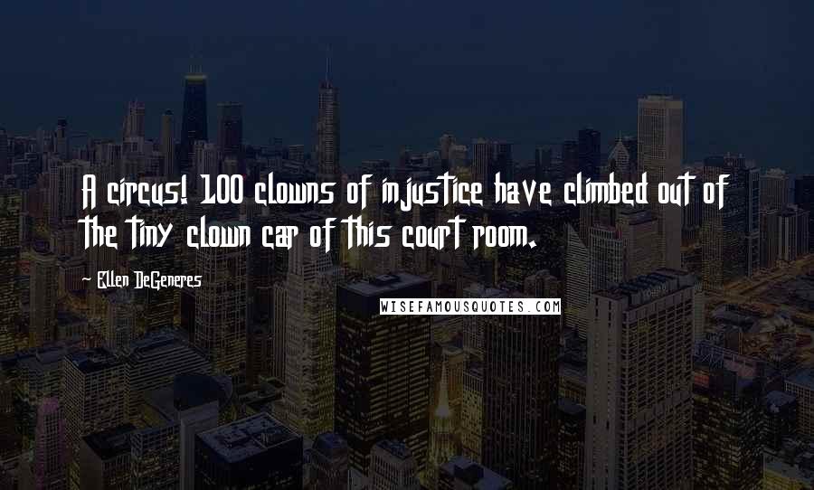 Ellen DeGeneres Quotes: A circus! 100 clowns of injustice have climbed out of the tiny clown car of this court room.