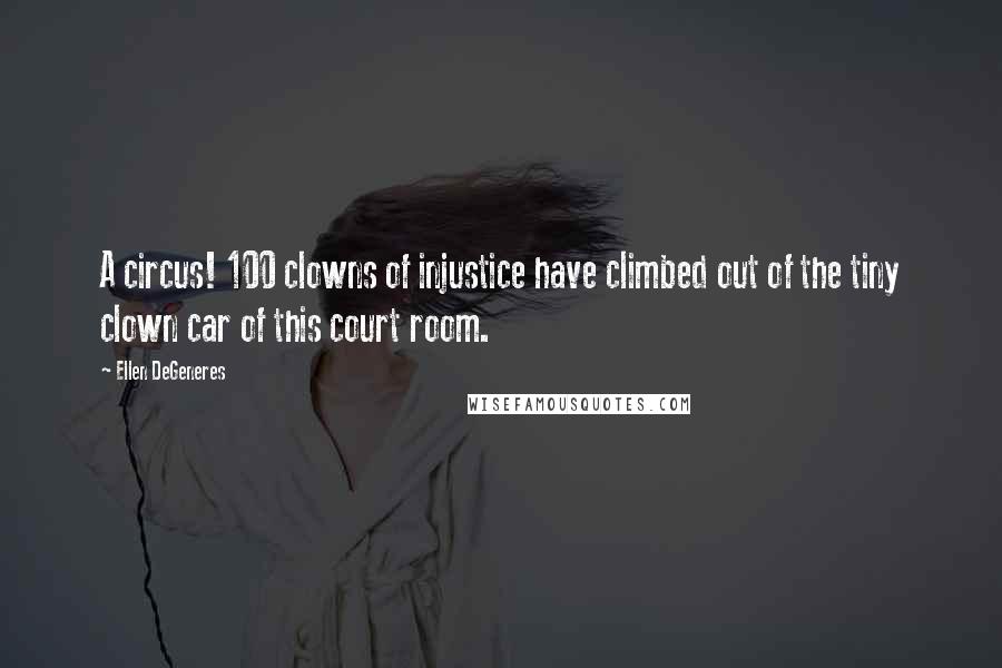 Ellen DeGeneres Quotes: A circus! 100 clowns of injustice have climbed out of the tiny clown car of this court room.