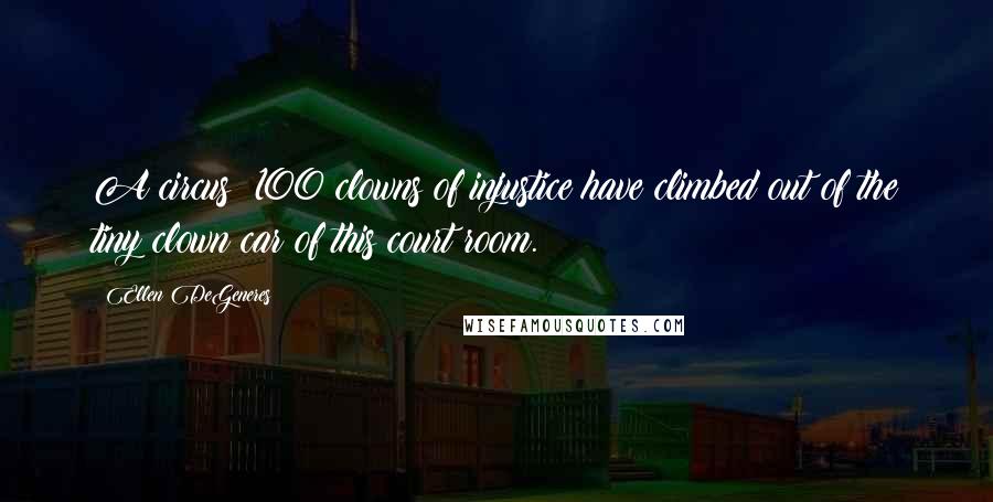 Ellen DeGeneres Quotes: A circus! 100 clowns of injustice have climbed out of the tiny clown car of this court room.