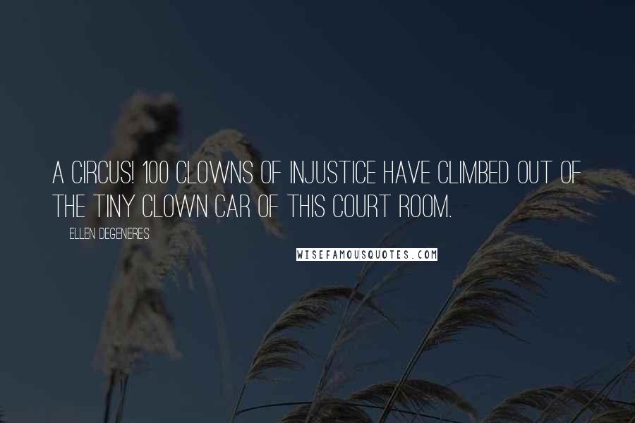 Ellen DeGeneres Quotes: A circus! 100 clowns of injustice have climbed out of the tiny clown car of this court room.