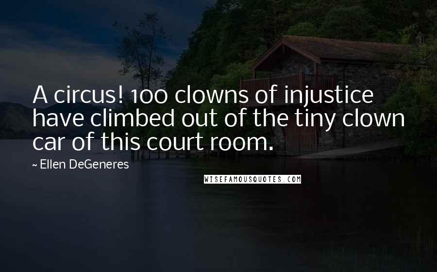 Ellen DeGeneres Quotes: A circus! 100 clowns of injustice have climbed out of the tiny clown car of this court room.