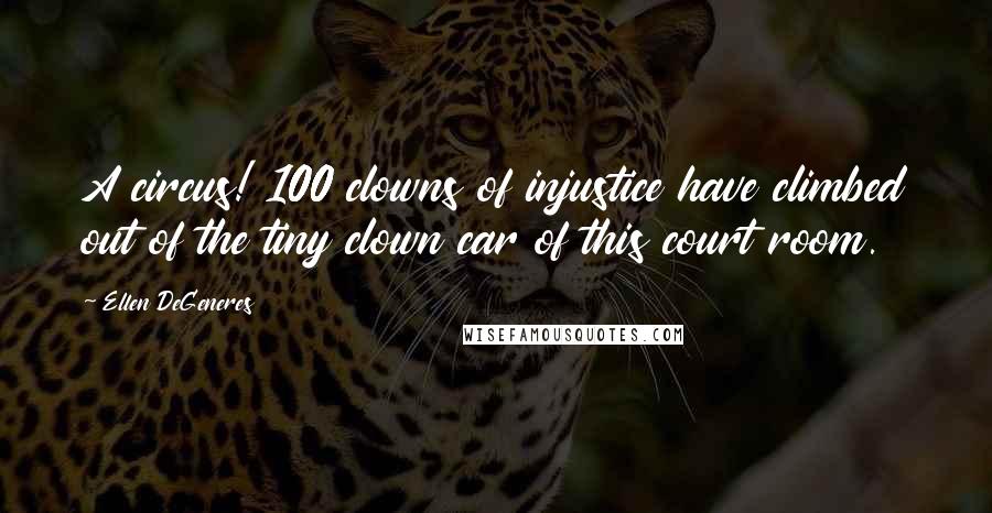 Ellen DeGeneres Quotes: A circus! 100 clowns of injustice have climbed out of the tiny clown car of this court room.