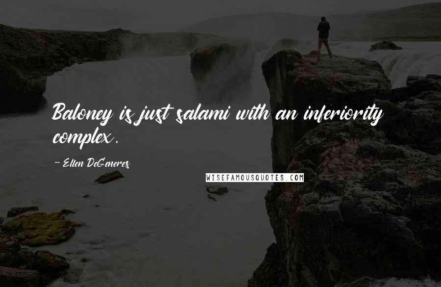 Ellen DeGeneres Quotes: Baloney is just salami with an inferiority complex.