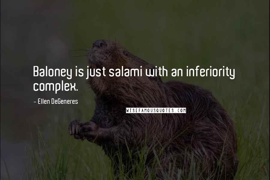 Ellen DeGeneres Quotes: Baloney is just salami with an inferiority complex.