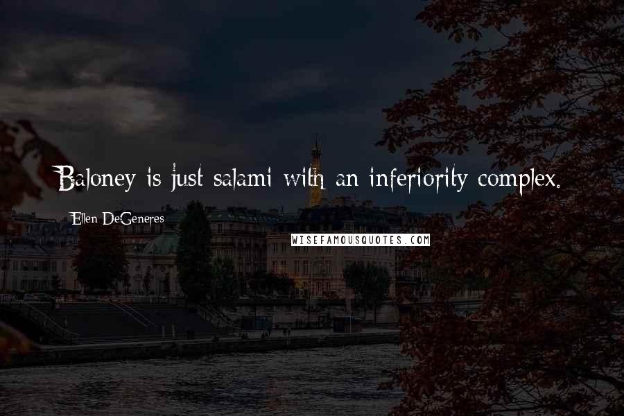 Ellen DeGeneres Quotes: Baloney is just salami with an inferiority complex.