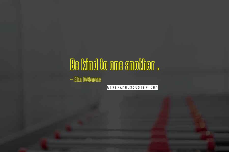 Ellen DeGeneres Quotes: Be kind to one another .
