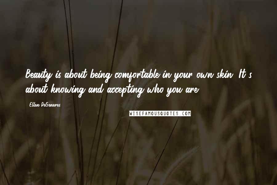 Ellen DeGeneres Quotes: Beauty is about being comfortable in your own skin. It's about knowing and accepting who you are.