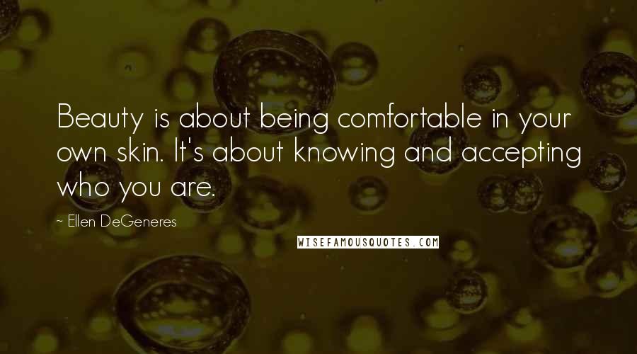 Ellen DeGeneres Quotes: Beauty is about being comfortable in your own skin. It's about knowing and accepting who you are.