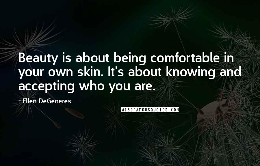 Ellen DeGeneres Quotes: Beauty is about being comfortable in your own skin. It's about knowing and accepting who you are.