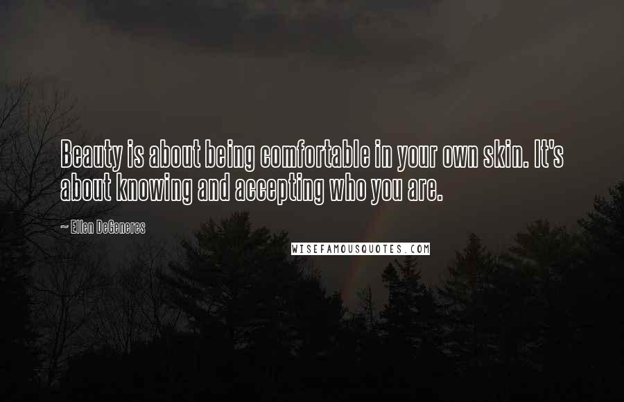 Ellen DeGeneres Quotes: Beauty is about being comfortable in your own skin. It's about knowing and accepting who you are.