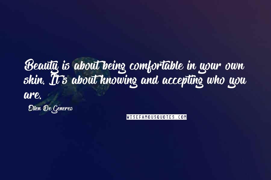 Ellen DeGeneres Quotes: Beauty is about being comfortable in your own skin. It's about knowing and accepting who you are.