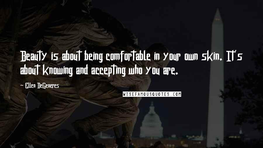 Ellen DeGeneres Quotes: Beauty is about being comfortable in your own skin. It's about knowing and accepting who you are.