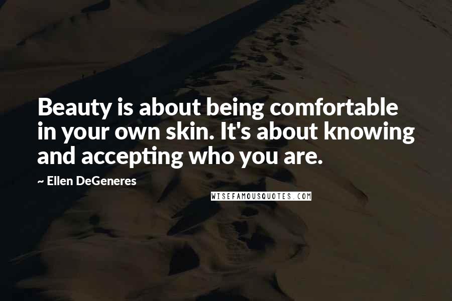 Ellen DeGeneres Quotes: Beauty is about being comfortable in your own skin. It's about knowing and accepting who you are.