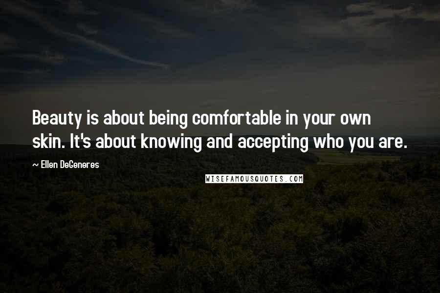 Ellen DeGeneres Quotes: Beauty is about being comfortable in your own skin. It's about knowing and accepting who you are.