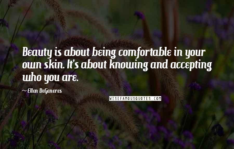 Ellen DeGeneres Quotes: Beauty is about being comfortable in your own skin. It's about knowing and accepting who you are.