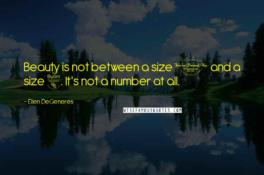 Ellen DeGeneres Quotes: Beauty is not between a size 0 and a size 8. It's not a number at all.