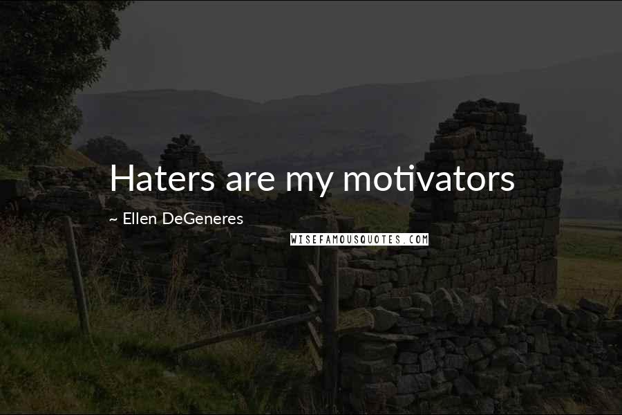 Ellen DeGeneres Quotes: Haters are my motivators