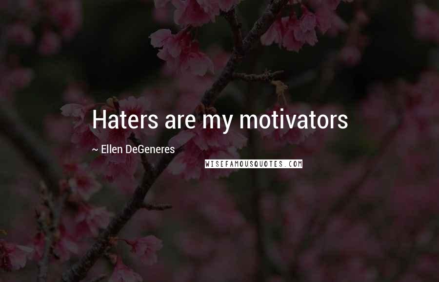 Ellen DeGeneres Quotes: Haters are my motivators