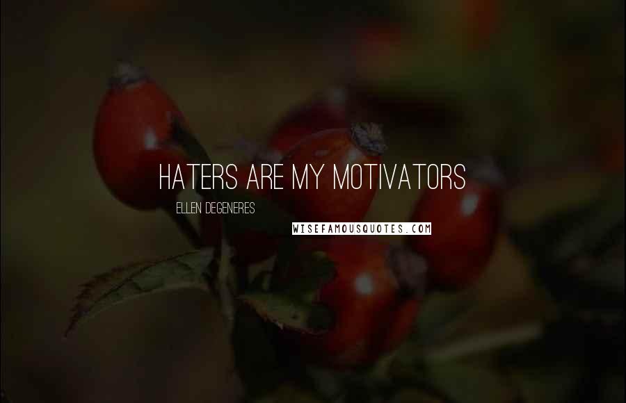 Ellen DeGeneres Quotes: Haters are my motivators