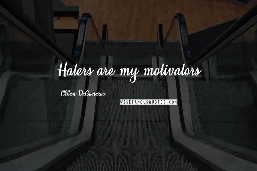 Ellen DeGeneres Quotes: Haters are my motivators