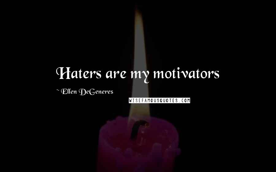 Ellen DeGeneres Quotes: Haters are my motivators