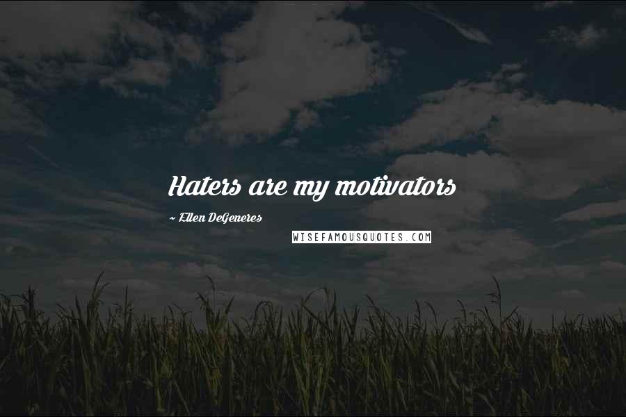 Ellen DeGeneres Quotes: Haters are my motivators