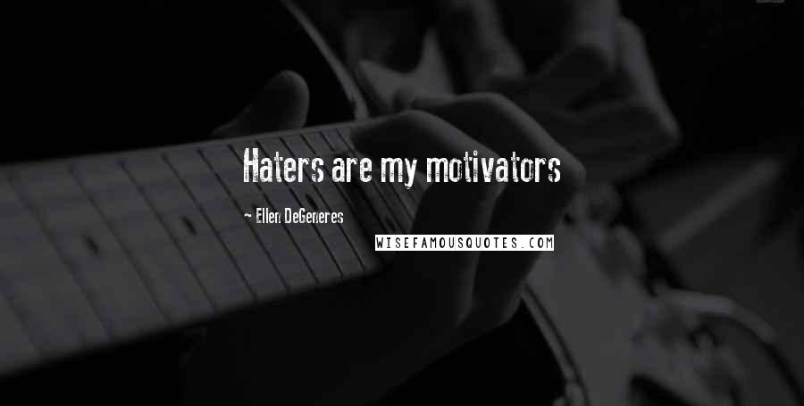 Ellen DeGeneres Quotes: Haters are my motivators