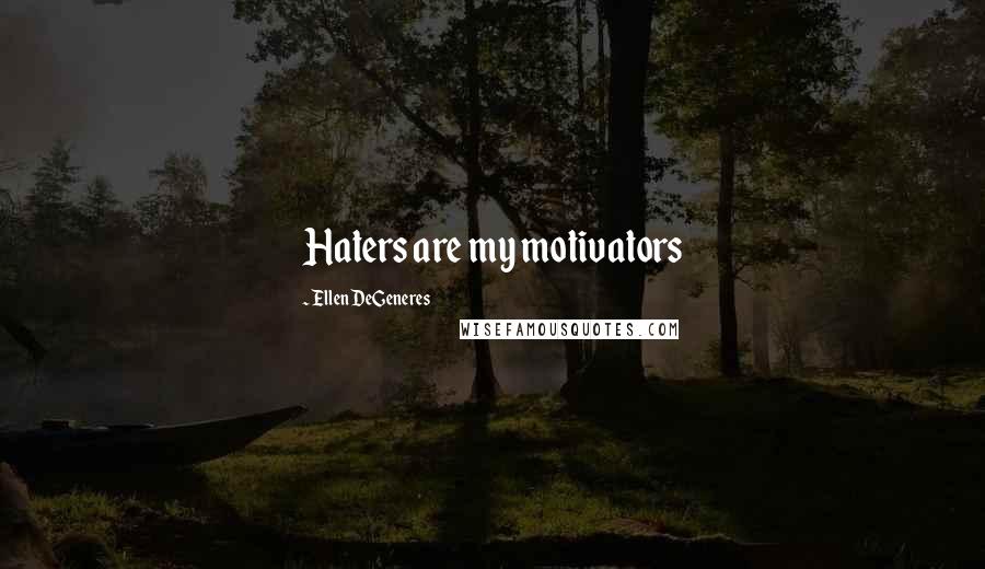 Ellen DeGeneres Quotes: Haters are my motivators