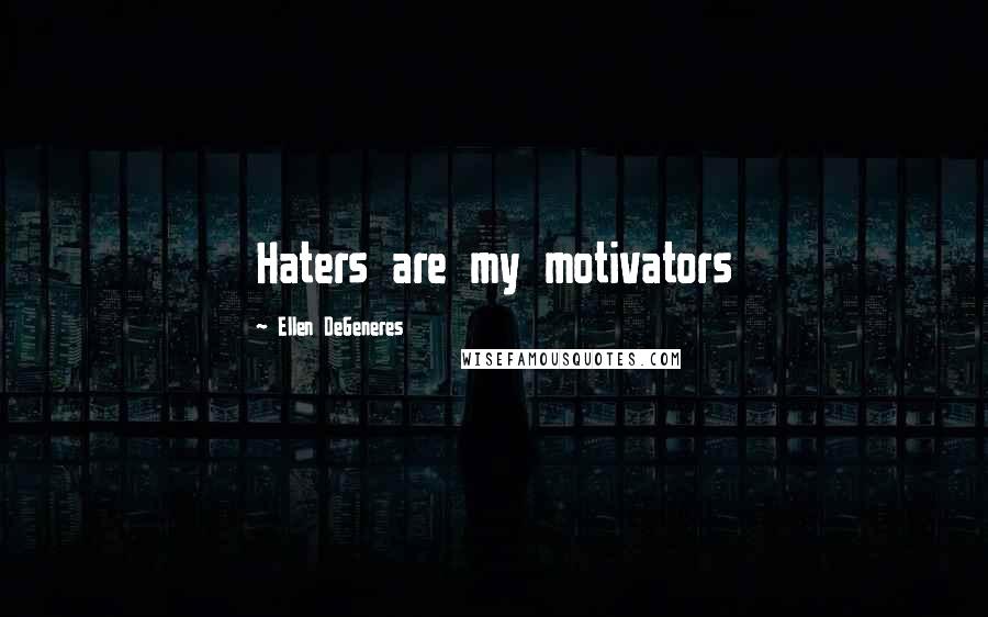 Ellen DeGeneres Quotes: Haters are my motivators