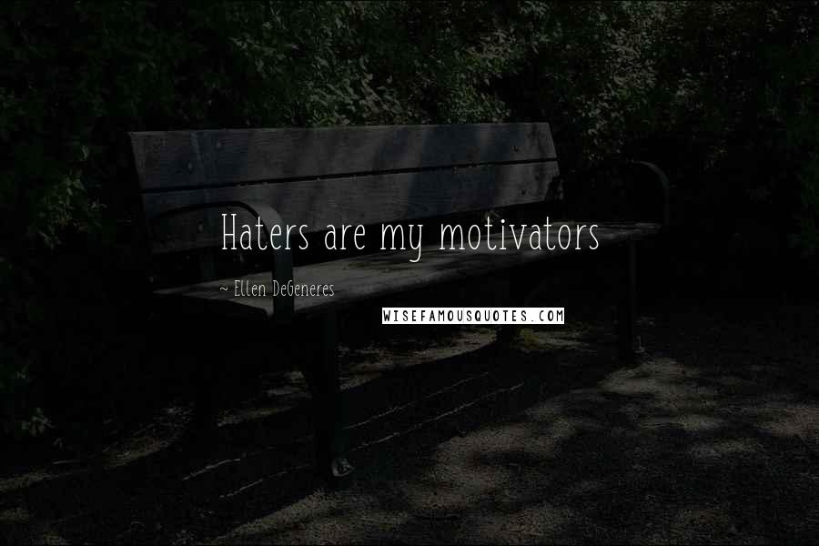 Ellen DeGeneres Quotes: Haters are my motivators