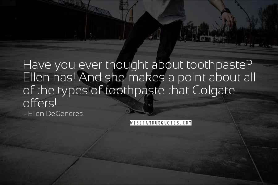 Ellen DeGeneres Quotes: Have you ever thought about toothpaste? Ellen has! And she makes a point about all of the types of toothpaste that Colgate offers!