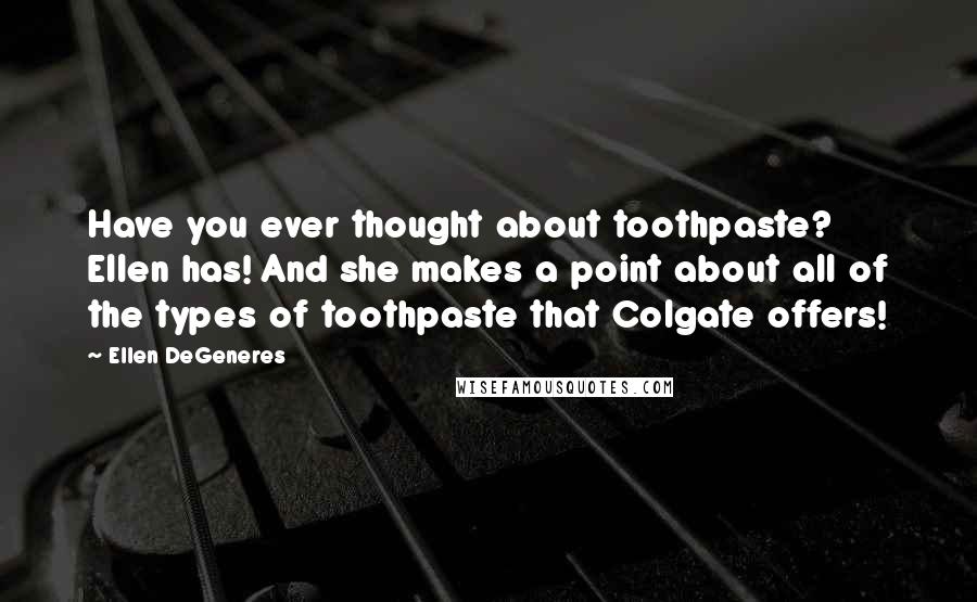 Ellen DeGeneres Quotes: Have you ever thought about toothpaste? Ellen has! And she makes a point about all of the types of toothpaste that Colgate offers!