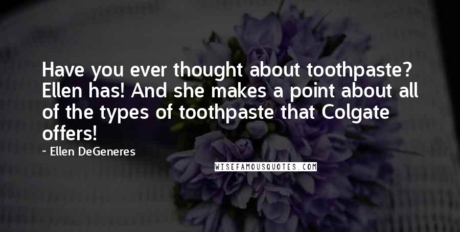 Ellen DeGeneres Quotes: Have you ever thought about toothpaste? Ellen has! And she makes a point about all of the types of toothpaste that Colgate offers!