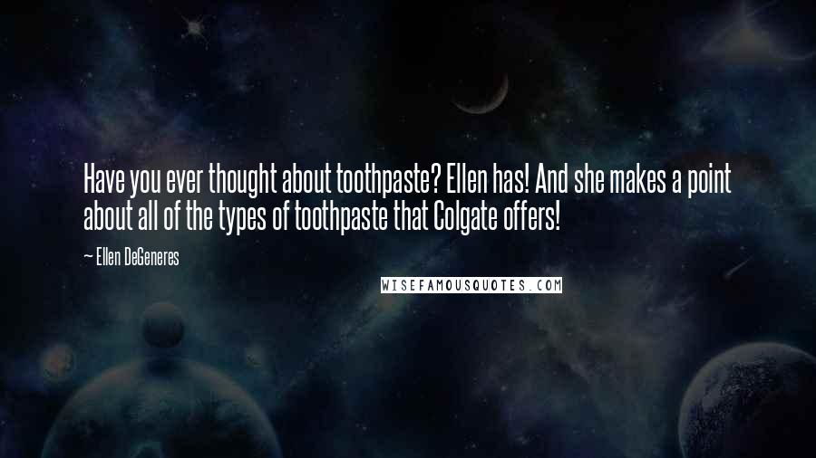 Ellen DeGeneres Quotes: Have you ever thought about toothpaste? Ellen has! And she makes a point about all of the types of toothpaste that Colgate offers!