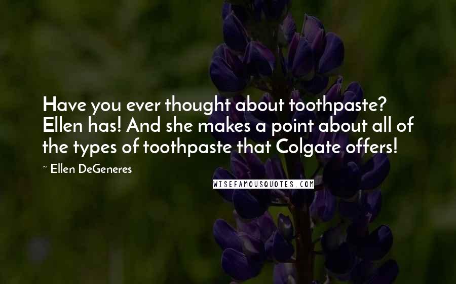 Ellen DeGeneres Quotes: Have you ever thought about toothpaste? Ellen has! And she makes a point about all of the types of toothpaste that Colgate offers!