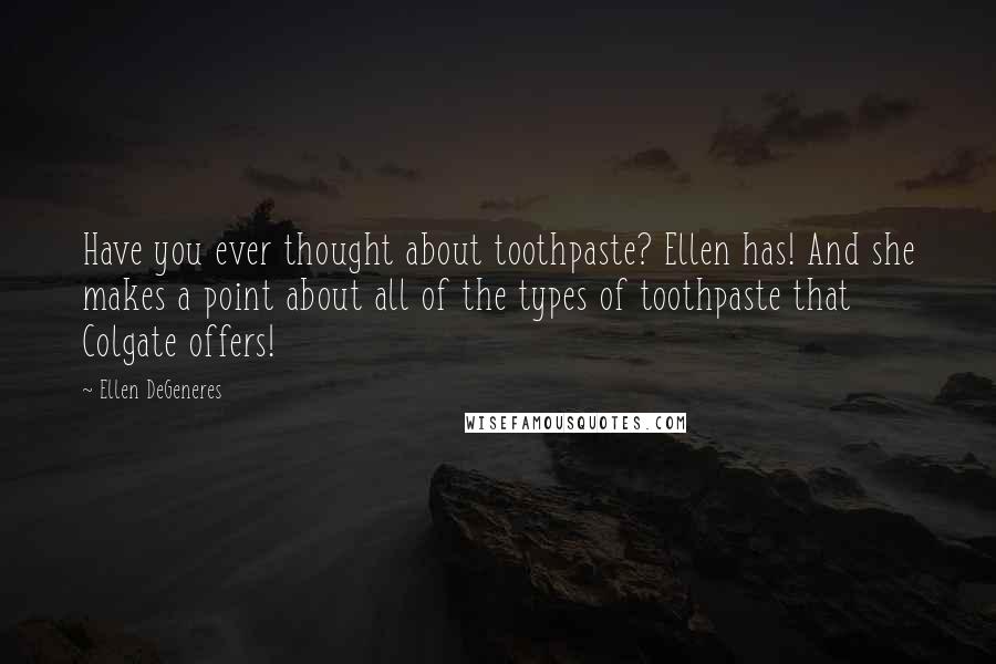 Ellen DeGeneres Quotes: Have you ever thought about toothpaste? Ellen has! And she makes a point about all of the types of toothpaste that Colgate offers!