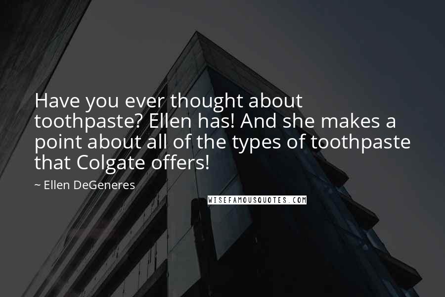 Ellen DeGeneres Quotes: Have you ever thought about toothpaste? Ellen has! And she makes a point about all of the types of toothpaste that Colgate offers!