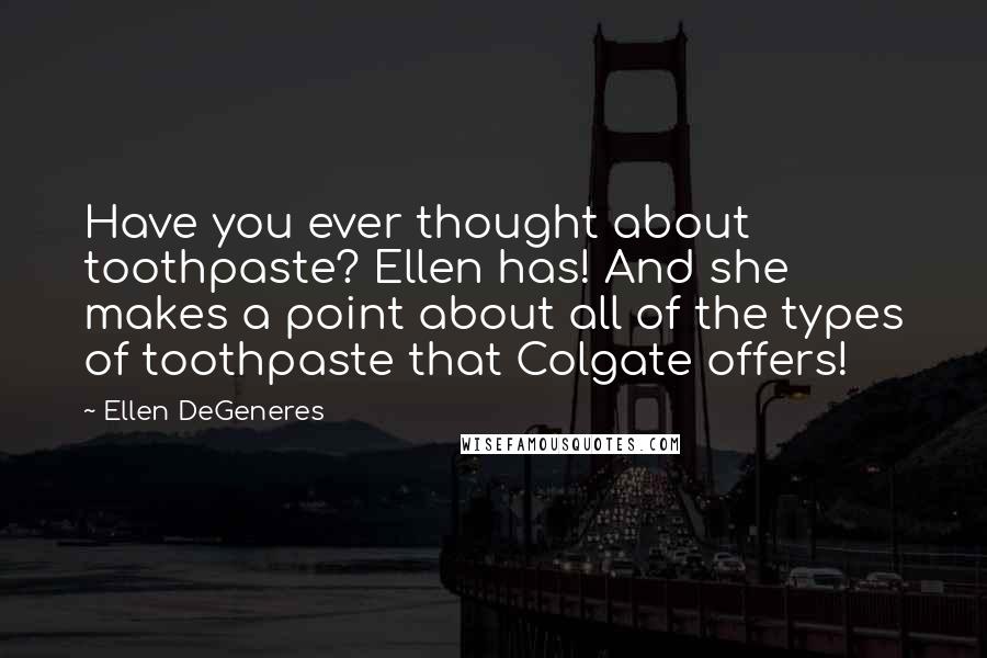 Ellen DeGeneres Quotes: Have you ever thought about toothpaste? Ellen has! And she makes a point about all of the types of toothpaste that Colgate offers!