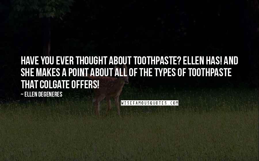 Ellen DeGeneres Quotes: Have you ever thought about toothpaste? Ellen has! And she makes a point about all of the types of toothpaste that Colgate offers!