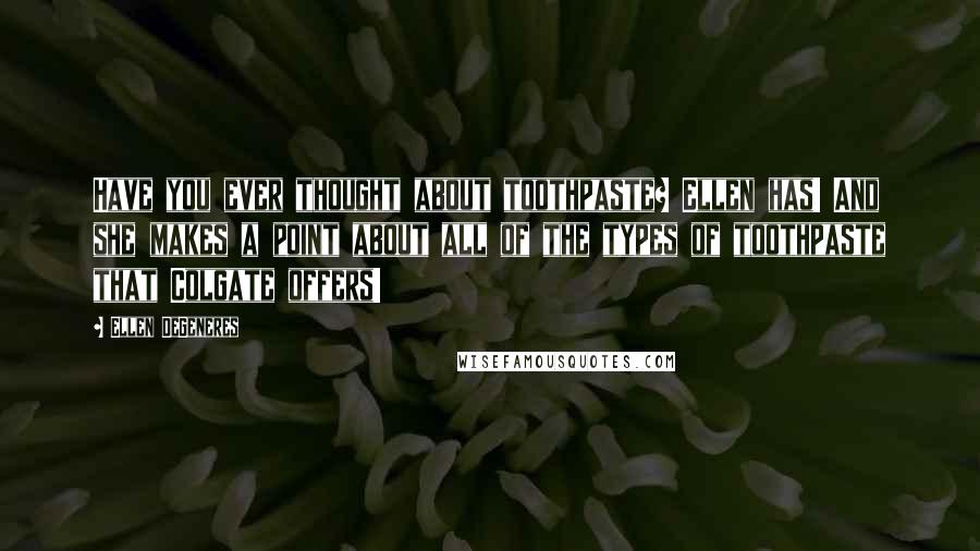 Ellen DeGeneres Quotes: Have you ever thought about toothpaste? Ellen has! And she makes a point about all of the types of toothpaste that Colgate offers!