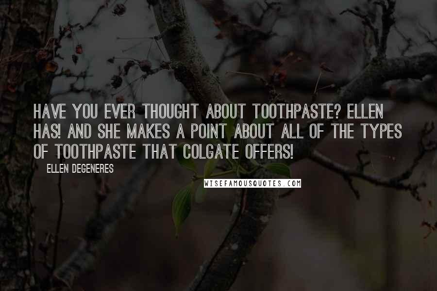 Ellen DeGeneres Quotes: Have you ever thought about toothpaste? Ellen has! And she makes a point about all of the types of toothpaste that Colgate offers!